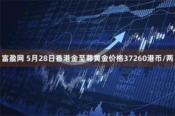 富盈网 5月28日香港金至尊黄金价格37260港币/两