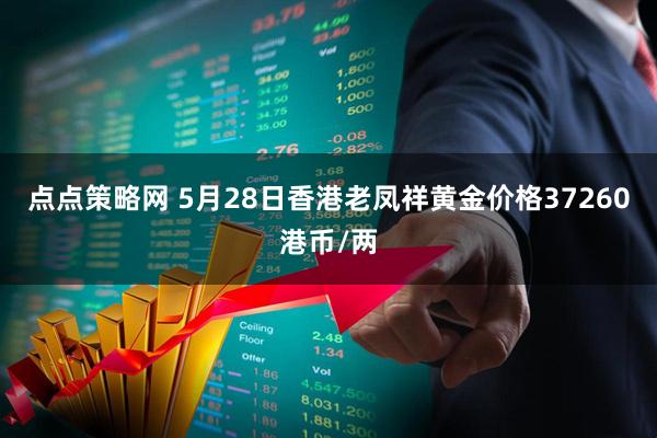 点点策略网 5月28日香港老凤祥黄金价格37260港币/两