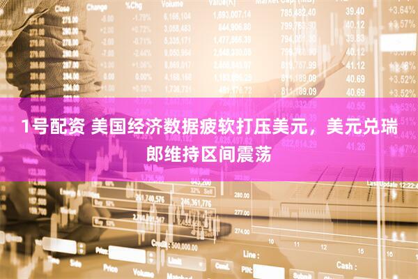 1号配资 美国经济数据疲软打压美元，美元兑瑞郎维持区间震荡