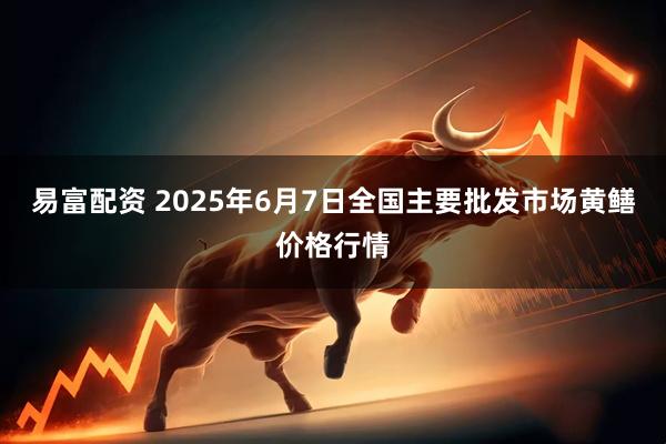 易富配资 2025年6月7日全国主要批发市场黄鳝价格行情