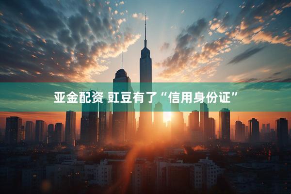 亚金配资 豇豆有了“信用身份证”