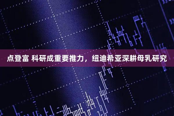点登富 科研成重要推力，纽迪希亚深耕母乳研究