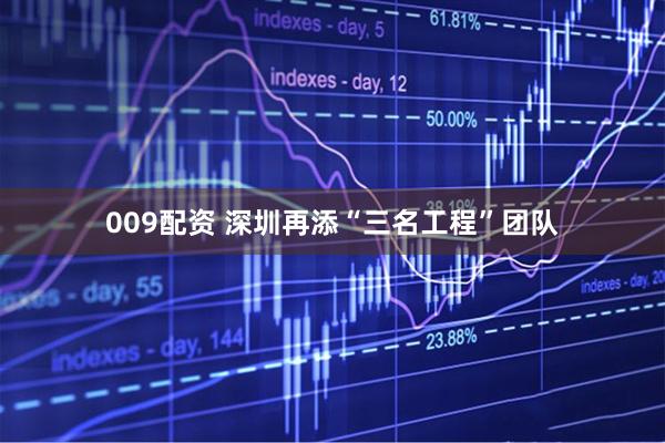 009配资 深圳再添“三名工程”团队