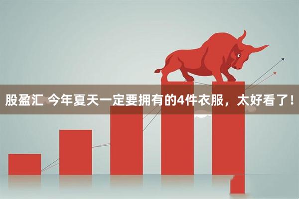 股盈汇 今年夏天一定要拥有的4件衣服，太好看了！
