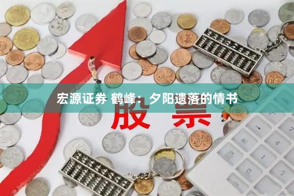 宏源证券 鹤峰：夕阳遗落的情书