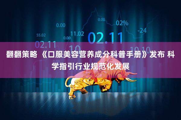 翻翻策略 《口服美容营养成分科普手册》发布 科学指引行业规范化发展