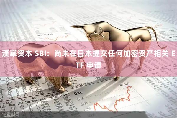 漢崋资本 SBI：尚未在日本提交任何加密资产相关 ETF 申请