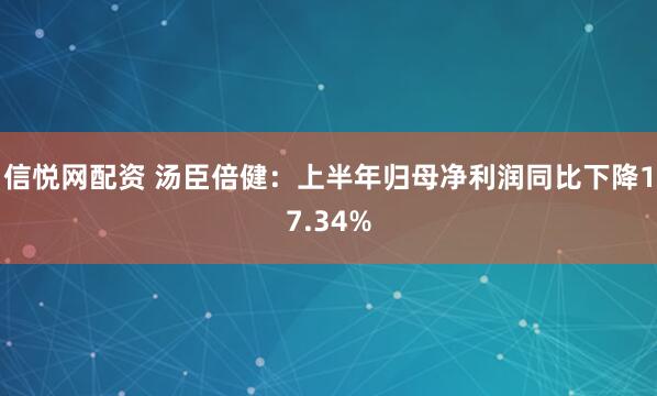 信悦网配资 汤臣倍健：上半年归母净利润同比下降17.34%
