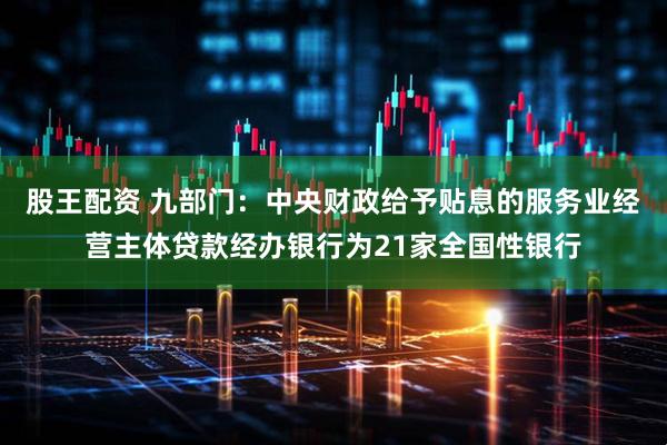 股王配资 九部门：中央财政给予贴息的服务业经营主体贷款经办银行为21家全国性银行