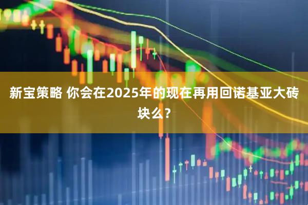 新宝策略 你会在2025年的现在再用回诺基亚大砖块么？