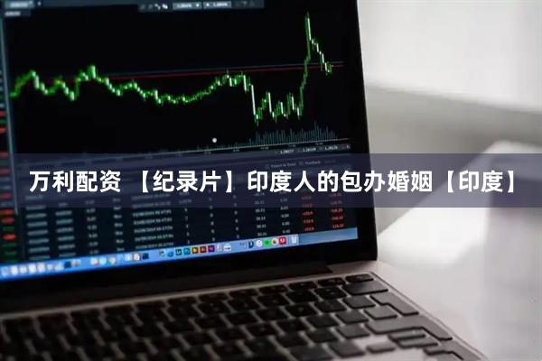 万利配资 【纪录片】印度人的包办婚姻【印度】