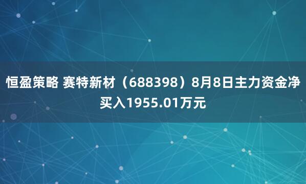 恒盈策略 赛特新材（688398）8月8日主力资金净买入1955.01万元
