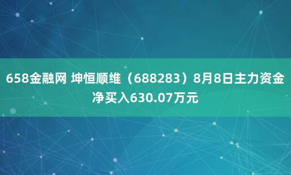 658金融网 坤恒顺维（688283）8月8日主力资金净买入630.07万元