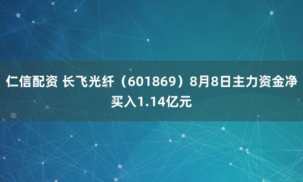 仁信配资 长飞光纤（601869）8月8日主力资金净买入1.14亿元
