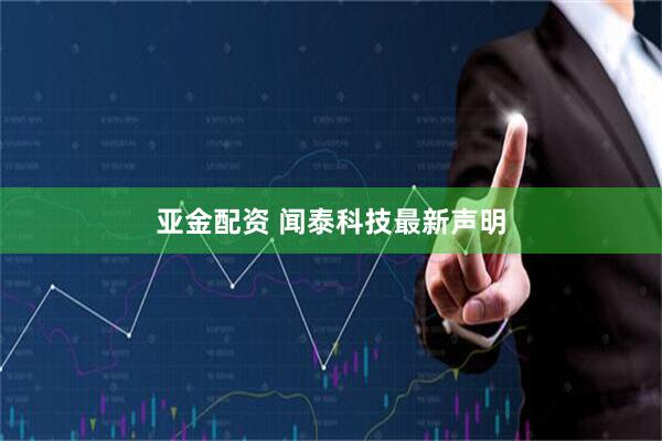 亚金配资 闻泰科技最新声明