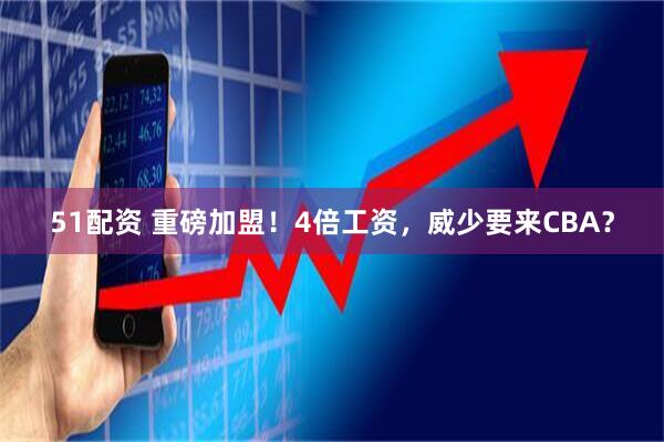 51配资 重磅加盟!4倍工资,威少要来CBA?