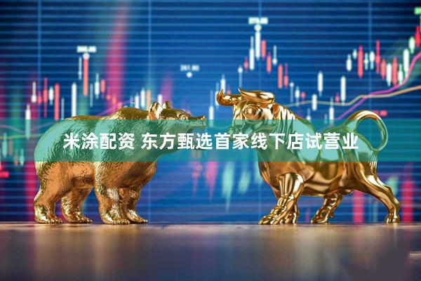 米涂配资 东方甄选首家线下店试营业